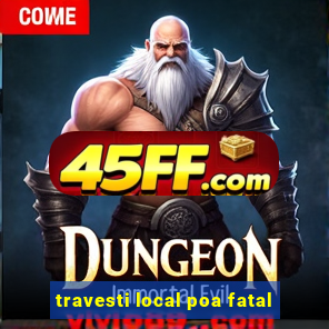 travesti local poa fatal